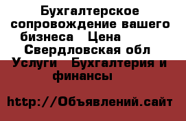 Бухгалтерское сопровождение вашего бизнеса › Цена ­ 500 - Свердловская обл. Услуги » Бухгалтерия и финансы   